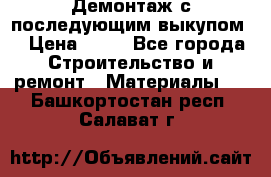 Демонтаж с последующим выкупом  › Цена ­ 10 - Все города Строительство и ремонт » Материалы   . Башкортостан респ.,Салават г.